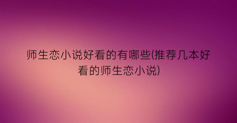 师生恋小说好看的有哪些(推荐几本好看的师生恋小说)