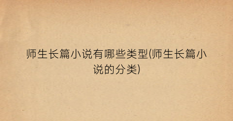 师生长篇小说有哪些类型(师生长篇小说的分类)
