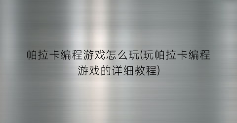 “帕拉卡编程游戏怎么玩(玩帕拉卡编程游戏的详细教程)