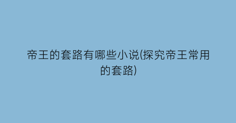帝王的套路有哪些小说(探究帝王常用的套路)