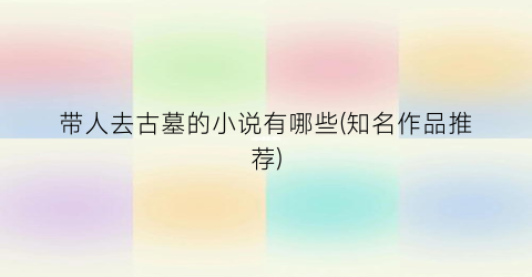 带人去古墓的小说有哪些(知名作品推荐)