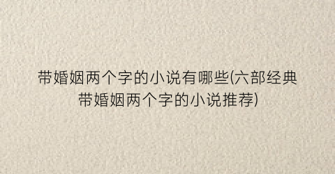 带婚姻两个字的小说有哪些(六部经典带婚姻两个字的小说推荐)