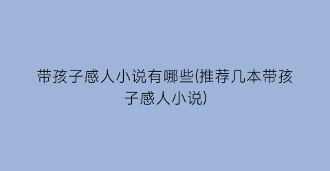 带孩子感人小说有哪些(推荐几本带孩子感人小说)