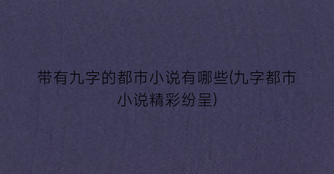 带有九字的都市小说有哪些(九字都市小说精彩纷呈)