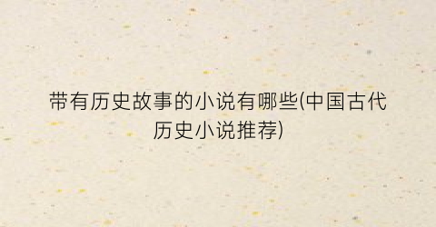 带有历史故事的小说有哪些(中国古代历史小说推荐)