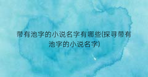 带有池字的小说名字有哪些(探寻带有池字的小说名字)