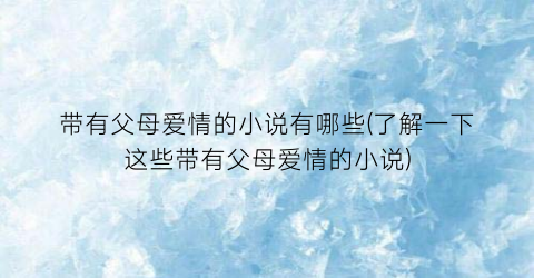 带有父母爱情的小说有哪些(了解一下这些带有父母爱情的小说)