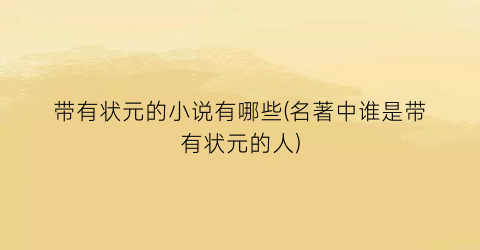 带有状元的小说有哪些(名著中谁是带有状元的人)