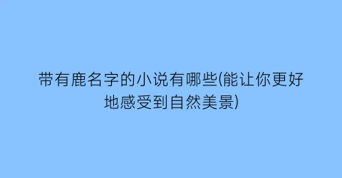 带有鹿名字的小说有哪些(能让你更好地感受到自然美景)