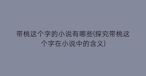 带桃这个字的小说有哪些(探究带桃这个字在小说中的含义)