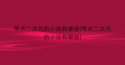 带点二次元的小说有哪些(带点二次元的小说有哪些)