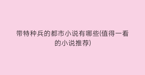 带特种兵的都市小说有哪些(值得一看的小说推荐)