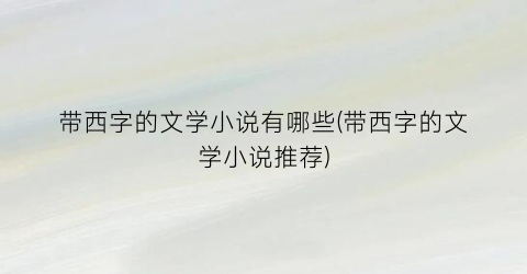 带西字的文学小说有哪些(带西字的文学小说推荐)