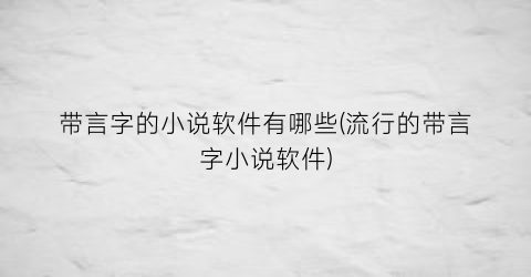 带言字的小说软件有哪些(流行的带言字小说软件)
