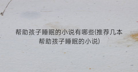 帮助孩子睡眠的小说有哪些(推荐几本帮助孩子睡眠的小说)
