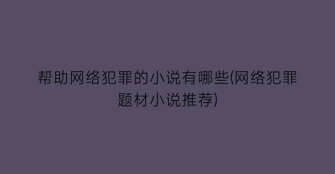 帮助网络犯罪的小说有哪些(网络犯罪题材小说推荐)