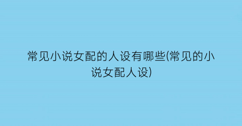 常见小说女配的人设有哪些(常见的小说女配人设)
