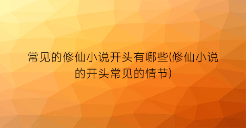 常见的修仙小说开头有哪些(修仙小说的开头常见的情节)