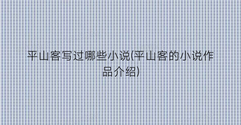 平山客写过哪些小说(平山客的小说作品介绍)