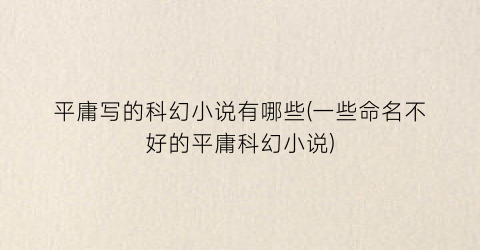 平庸写的科幻小说有哪些(一些命名不好的平庸科幻小说)