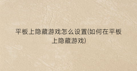 “平板上隐藏游戏怎么设置(如何在平板上隐藏游戏)