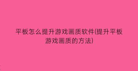 平板怎么提升游戏画质软件(提升平板游戏画质的方法)