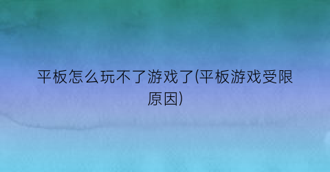 “平板怎么玩不了游戏了(平板游戏受限原因)