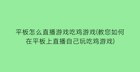 平板怎么直播游戏吃鸡游戏(教您如何在平板上直播自己玩吃鸡游戏)