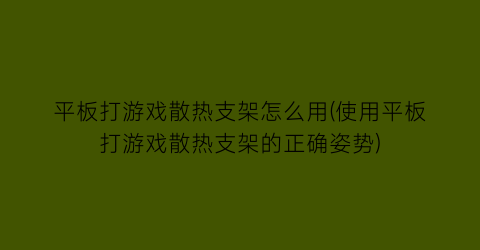 平板打游戏散热支架怎么用(使用平板打游戏散热支架的正确姿势)