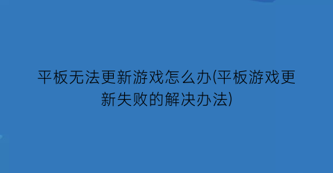 平板无法更新游戏怎么办(平板游戏更新失败的解决办法)