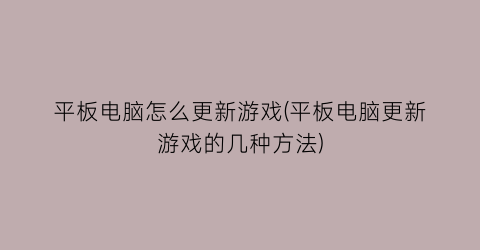 平板电脑怎么更新游戏(平板电脑更新游戏的几种方法)