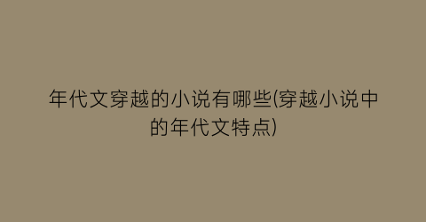 年代文穿越的小说有哪些(穿越小说中的年代文特点)
