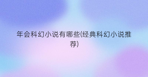 年会科幻小说有哪些(经典科幻小说推荐)