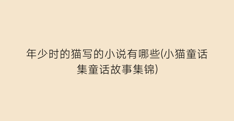 年少时的猫写的小说有哪些(小猫童话集童话故事集锦)