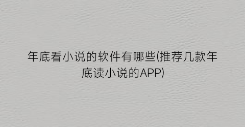 年底看小说的软件有哪些(推荐几款年底读小说的APP)