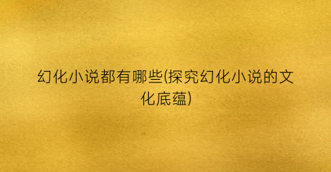 幻化小说都有哪些(探究幻化小说的文化底蕴)