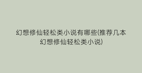 幻想修仙轻松类小说有哪些(推荐几本幻想修仙轻松类小说)