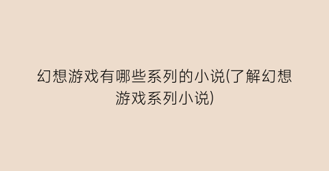 幻想游戏有哪些系列的小说(了解幻想游戏系列小说)
