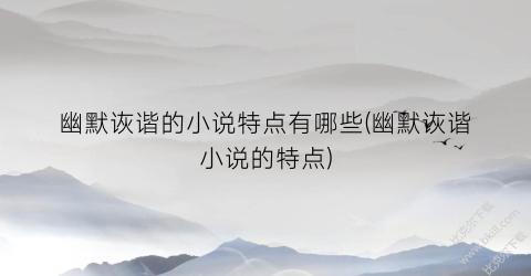 幽默诙谐的小说特点有哪些(幽默诙谐小说的特点)