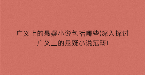 广义上的悬疑小说包括哪些(深入探讨广义上的悬疑小说范畴)