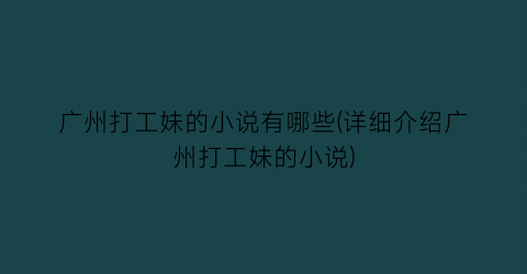 广州打工妹的小说有哪些(详细介绍广州打工妹的小说)