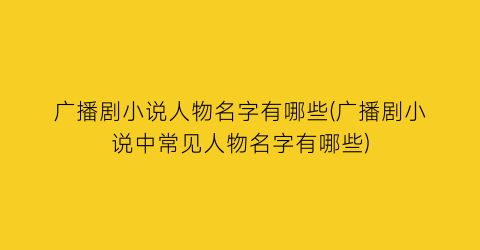 广播剧小说人物名字有哪些(广播剧小说中常见人物名字有哪些)