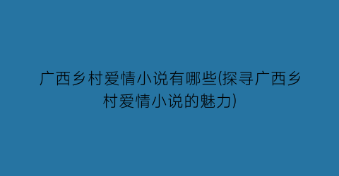 广西乡村爱情小说有哪些(探寻广西乡村爱情小说的魅力)
