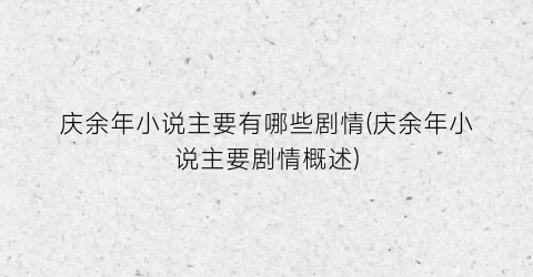 庆余年小说主要有哪些剧情(庆余年小说主要剧情概述)