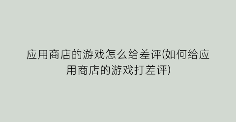 “应用商店的游戏怎么给差评(如何给应用商店的游戏打差评)