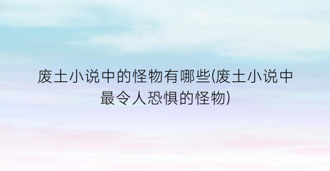 废土小说中的怪物有哪些(废土小说中最令人恐惧的怪物)