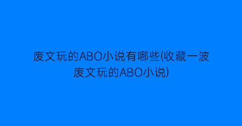 废文玩的ABO小说有哪些(收藏一波废文玩的ABO小说)