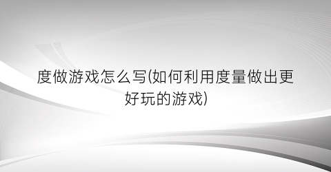 “度做游戏怎么写(如何利用度量做出更好玩的游戏)