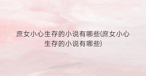 庶女小心生存的小说有哪些(庶女小心生存的小说有哪些)