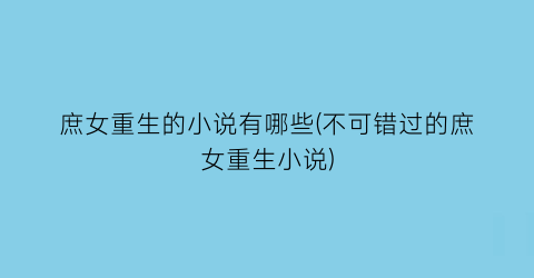 庶女重生的小说有哪些(不可错过的庶女重生小说)